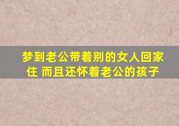 梦到老公带着别的女人回家住 而且还怀着老公的孩子